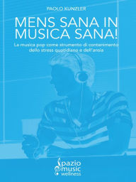 Title: Mens sana in musica sana!: La musica pop come strumento di contenimento dello stress quotidiano e dell'ansia, Author: Paolo Kunzler