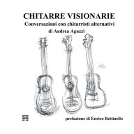 Title: Chitarre Visionarie. Conversazioni con chitarristi alternativi, Author: Andrea Aguzzi