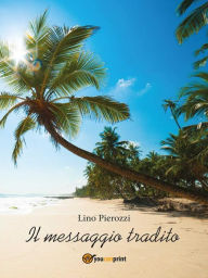 Title: Il messaggio Tradito: Il contrasto insanabile tra Gesù e il cristianesimo, Author: Lino Pierozzi