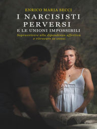 Title: I narcisisti perversi e le unioni impossibili (Nuova edizione): Sopravvivere alla dipendenza affettiva e ritrovare se stessi, Author: Enrico Maria Secci