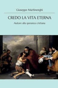 Title: Credo la vita eterna - Aiutare alla speranza cristiana, Author: Giuseppe Martinenghi