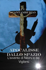 Title: Apocalisse dallo spazio. L'avvento di Nibiru e dei Vigilanti, Author: Luca Scantamburlo