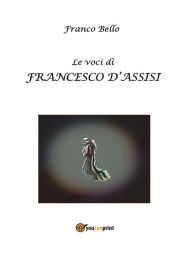 Title: Le voci di Francesco d'Assisi, Author: Franco Bello