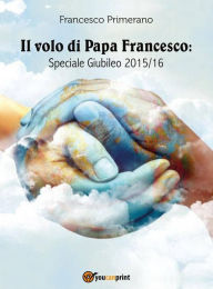 Title: Il volo di Papa Francesco: Speciale Giubileo 2015/16, Author: Francesco Primerano