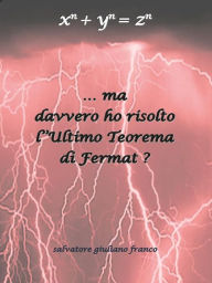 Title: ... Ma davvero ho risolto l'Ultimo Teorema di Fermat ?, Author: Salvatore G. Franco