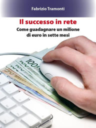Title: Il successo in rete: Come guadagnare un milione di euro in sette mesi, Author: Fabrizio Tramonti