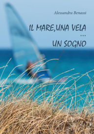 Title: Il mare, una vela... un sogno, Author: Alessandra Benassi