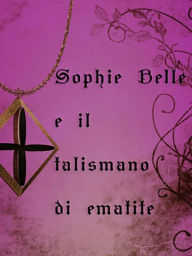 Title: Sophie Belle e il talismano di ematite, Author: Irene Caiazza