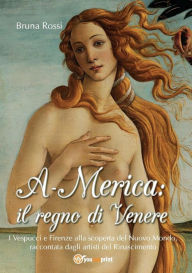 Title: A-Merica: il regno di Venere - I Vespucci e Firenze alla scoperta del Nuovo Mondo, raccontata dagli artisti del Rinascimento, Author: Bruna Rossi
