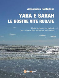 Title: Yara e Sarah le nostre vite rubate: Le nostre vite rubate, Author: Alessandro Castellani