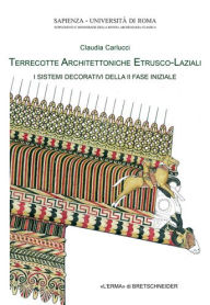 Title: Terrecotte Architettoniche Etrusco-Laziali: I sistemi decorativi della seconda fase iniziale, Author: Calaudia Carlucci