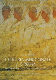 Title: L'Etruria Meridionale e Roma: Insediamenti e Territorio tra IV e III Secolo A.C., Author: Luca Pulcinelli