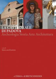 Title: La Cattedrale di Padova: Archeologia Storia Arte Architettura, Author: Girolamo Zampieri
