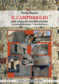 Title: Il Campidoglio dalle Origini alla Fine dell'Antichita: La Carta Archeologica 1e 2. I Temi di Ricerca, Author: Paola Mazzei