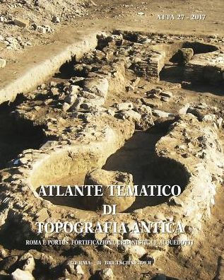 Atlante tematico di topografia antica 27-2017: Roma e portus, fortificazioni, urbanistica e acquedotti