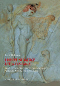 Title: I rilievi neoattici della Campania: Produzione e circolazione degli ornamenta marmorei a soggetto mitologico, Author: Luca Di Franco