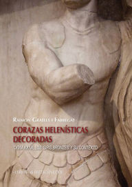 Title: Corazas helenisticas decoradas: Opla kala, los 'Siris Bronzes' y su contexto, Author: Raimon Graells i Fabregat