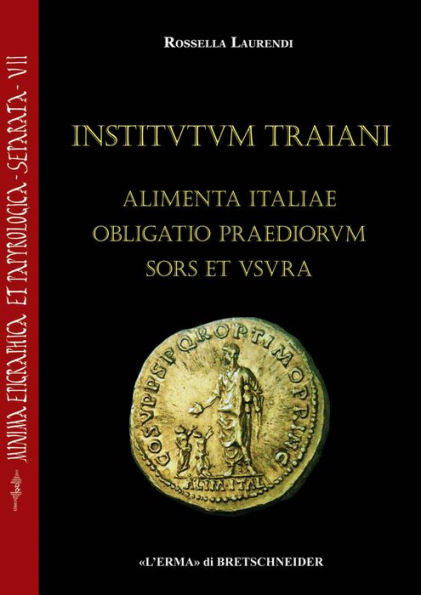 Institutum Traiani. Alimenta Italiae obligatio praediorum sors et usura: Ricerche sull'evergetismo municipale e sull'iniziativa imperiale per il sostegno all'infanzia nell'Italia romana