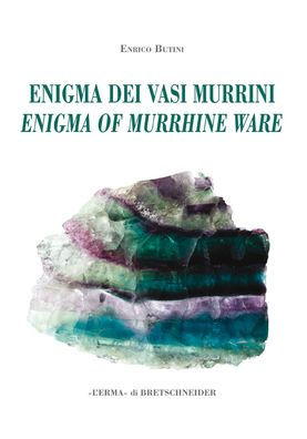 L'enigma dei vasi murrini / The Enigma of Murrhine Ware: Leggende, storia, letteratura, indagine archeogemmologica. / Legends, History, Literature, an Archaeogeomological Investigation