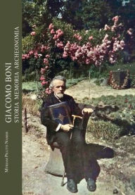 Title: Giacomo Boni. Storia memoria archeonomia, Author: Myriam Pilutti Namer
