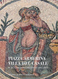 Title: Piazza Armerina: Villa del Casale: scavi e studi nel decennio 2004-2014, Author: Patrizio Pensabene