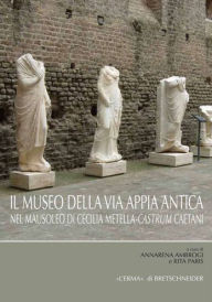 Title: Il Museo della via Appia: Nel Mausoleo di Cecilia Metella-Castrum Caetani, Author: Annarena Ambrogi