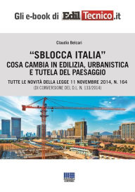 Title: Sblocca Italia. Cosa cambia in edilizia, urbanistica e tutela del paesaggio: Tutte le novità della legge 11/11/2014 n. 164 (di conversione del d.l. 133/2014), Author: Claudio Belcari