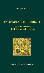 Title: La regola e il giudizio: Tra due ipotesi e il diritto penale vigente, Author: Ignazio Marcello Gallo