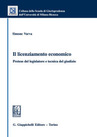 Title: Il licenziamento economico: Pretese del legislatore e tecnica del giudizio, Author: Simone Varva