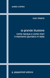 Title: La grande illusione: Come nacque e come morì il marxismo giuridico in Italia, Author: Luca Nivarra