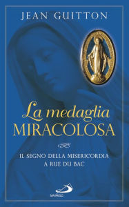 Title: La medaglia miracolosa. Il segno della Misericordia a rue du Bac, Author: Guitton Jean