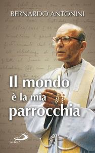 Title: Il mondo è la mia parrocchia. Pensieri scelti, Author: Antonini Bernardo