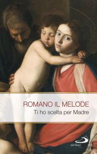 Title: Ti ho scelto per Madre. Inni alla Vergine santissima, Author: Romano il Melode