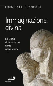 Title: Immaginazione divina. La storia della salvezza come opera d'arte, Author: Brancato Francesco