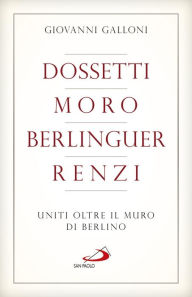 Title: Dossetti, Moro, Berlinguer, Renzi. Uniti oltre il muro di Berlino, Author: Rolloway