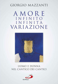Title: Amore infinito, infinita variazione. Uomo e donna nel Cantico dei Cantici. Una lettura, Author: Mazzanti Giorgio