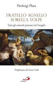 Title: Fratello Agnello Sorella Volpe. Tutti gli animali presenti nel Vangelo, Author: Plata Pierluigi