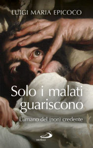 Title: Solo i malati guariscono. L'umano del(non) credente, Author: Luigi Maria Epicoco