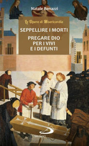 Title: Seppellire i morti - Pregare Dio per i vivi e per i defunti, Author: Benazzi Natale