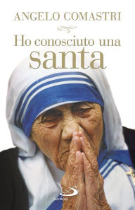 Title: Ho conosciuto una santa. Madre Teresa di Calcutta, Author: Comastri Angelo
