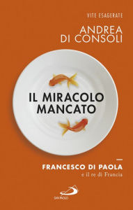 Title: Il miracolo mancato. Francesco di Paola e il Re di Francia, Author: Andrea Di Consoli