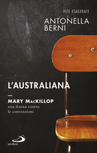 Title: L'australiana. Mary MacKillop, una donna contro le convenzioni, Author: Antonella Berni