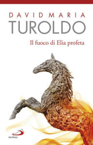 Title: Il fuoco di Elia profeta. Omelie 1989-1990 - Testamento spirituale, Author: David Maria Turoldo
