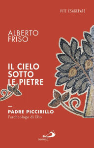 Title: Il cielo sotto le pietre. Padre Piccirillo, l'archeologo di Dio, Author: Alberto Friso