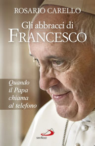 Title: Gli abbracci di Francesco: Quando il papa chiama al telefono, Author: Carello Rosario