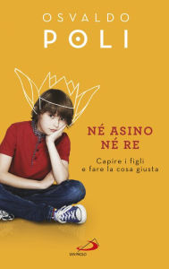 Title: Né asino né re: Capire i figli e fare la cosa giusta, Author: Kahol