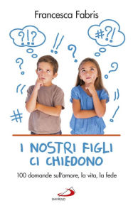 Title: I nostri figli ci chiedono: 100 domande sull'amore, la vita, la fede, Author: Diana & the Dishes