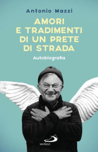 Title: Amori e tradimenti di un prete di strada. Autobiografia, Author: Mazzi Antonio