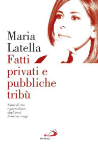 Title: Fatti privati e pubbliche tribù: Storie di vita e giornalismo dagli anni Sessanta a oggi, Author: Latella Maria