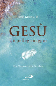 Title: Gesù. Un pellegrinaggio: Da Nazaret alla Galilea, Author: James Martin